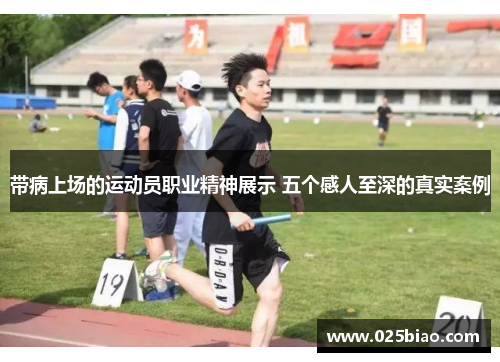 带病上场的运动员职业精神展示 五个感人至深的真实案例