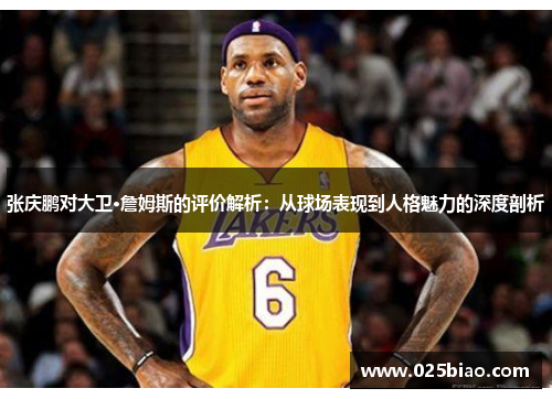 张庆鹏对大卫·詹姆斯的评价解析：从球场表现到人格魅力的深度剖析
